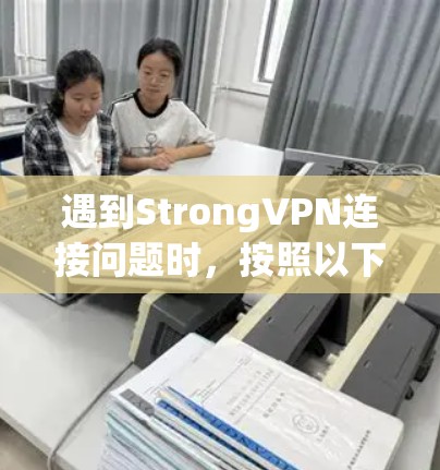 遇到StrongVPN连接问题时，按照以下步骤排查并解决