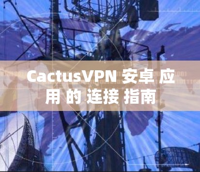 CactusVPN 安卓 应用 的 连接 指南