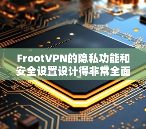 FrootVPN的隐私功能和安全设置设计得非常全面，旨在保护用户的网络安全和隐私。以下是对其功能的详细分析和建议