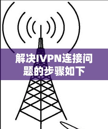 解决IVPN连接问题的步骤如下