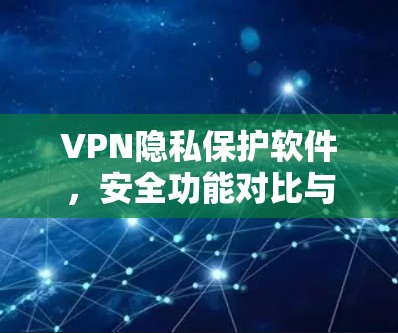VPN隐私保护软件，安全功能对比与选择指南