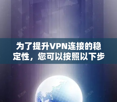 为了提升VPN连接的稳定性，您可以按照以下步骤进行操作