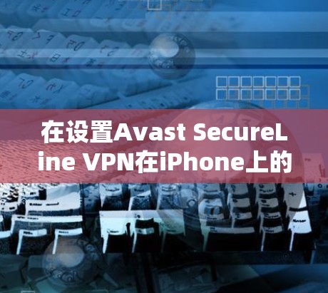 在设置Avast SecureLine VPN在iPhone上的过程中，您可以按照以下步骤操作