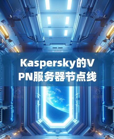 Kaspersky的VPN服务器节点线路分析可以从以下几个方面进行总结
