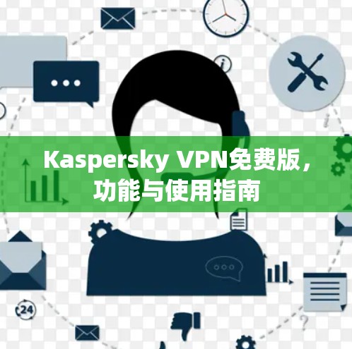 Kaspersky VPN免费版，功能与使用指南