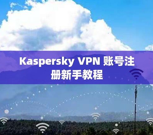 Kaspersky VPN 账号注册新手教程