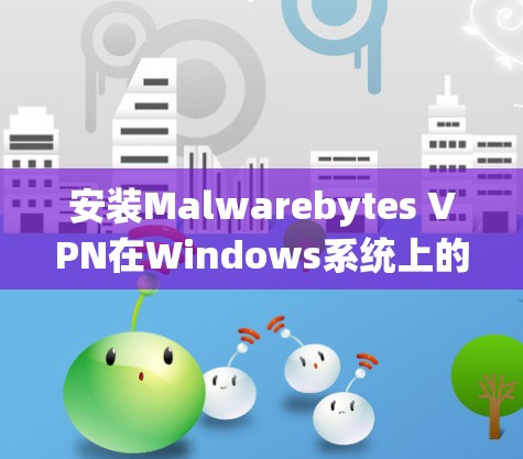 安装Malwarebytes VPN在Windows系统上的步骤如下