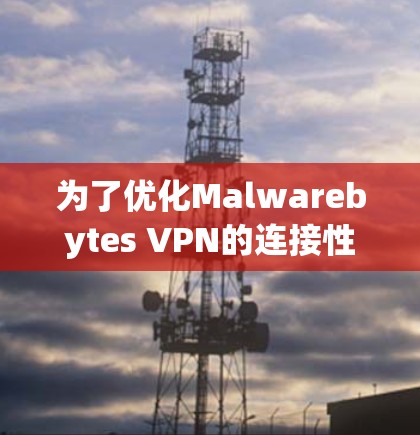 为了优化Malwarebytes VPN的连接性能，您可以按照以下步骤进行设置