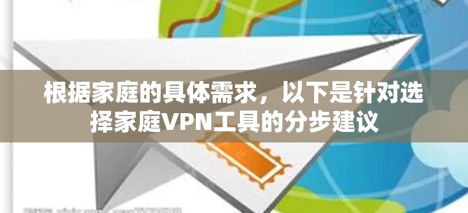 根据家庭的具体需求，以下是针对选择家庭VPN工具的分步建议