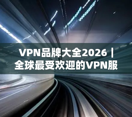 VPN品牌大全2026｜全球最受欢迎的VPN服务品牌全解析