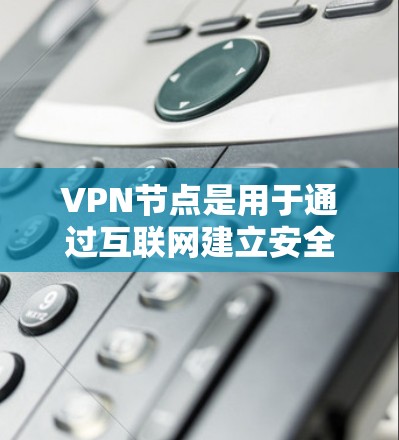 VPN节点是用于通过互联网建立安全连接的服务器，允许用户访问受限制的内容或加密通信。了解不同地区的VPN节点分布和选择策略可以帮助您更有效地使用VPN服务。以下是对VPN节点的详细分析和建议