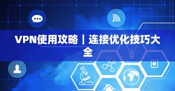 VPN使用攻略｜连接优化技巧大全