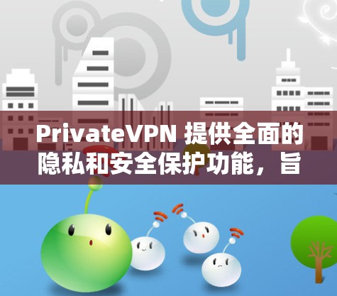PrivateVPN 提供全面的隐私和安全保护功能，旨在为用户确保隐私和数据安全。以下是其主要功能的详细介绍