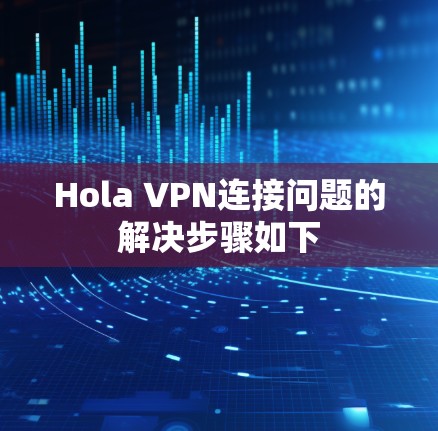 Hola VPN连接问题的解决步骤如下