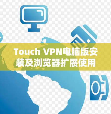 Touch VPN电脑版安装及浏览器扩展使用教程