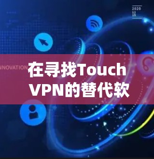 在寻找Touch VPN的替代软件时，可以考虑以下几款高质量且功能丰富的VPN服务