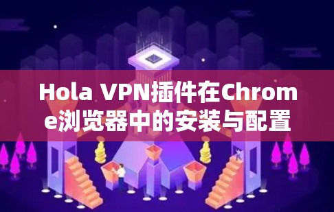 Hola VPN插件在Chrome浏览器中的安装与配置指南