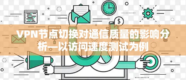 VPN节点切换对通信质量的影响分析—以访问速度测试为例