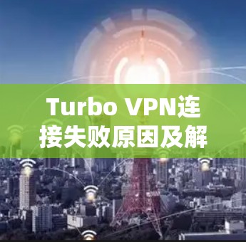 Turbo VPN连接失败原因及解决方案