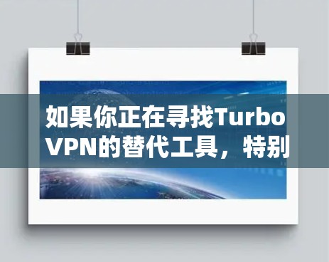如果你正在寻找Turbo VPN的替代工具，特别是在安卓平台上，以下是一些推荐的VPN服务，供你参考