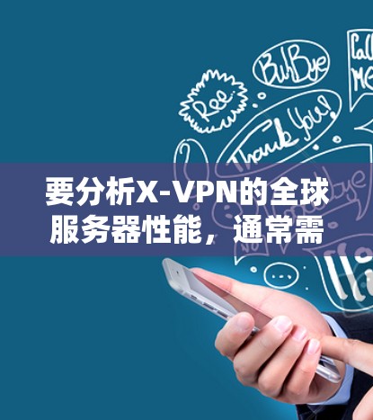 要分析X-VPN的全球服务器性能，通常需要具体的测速数据和信息。以下是一些步骤，帮助你了解X-VPN的全球服务器情况