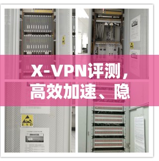 X-VPN评测，高效加速、隐私保护的最佳选择