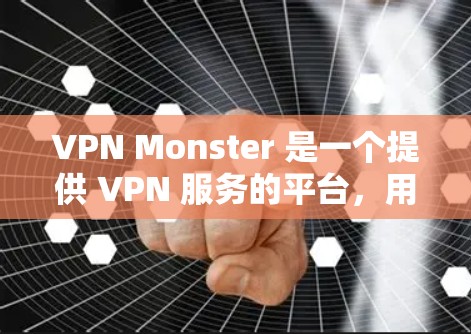 VPN Monster 是一个提供 VPN 服务的平台，用户在选择节点和测试服务器时，可以根据以下因素来评估和选择最合适的服务器