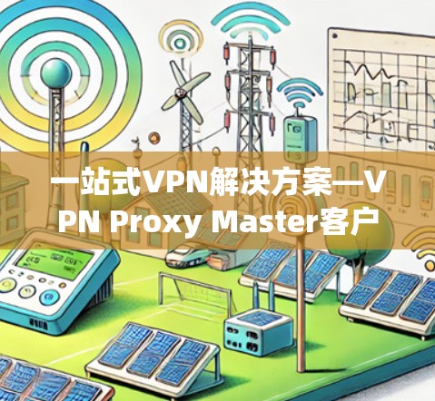 一站式VPN解决方案—VPN Proxy Master客户端下载教程