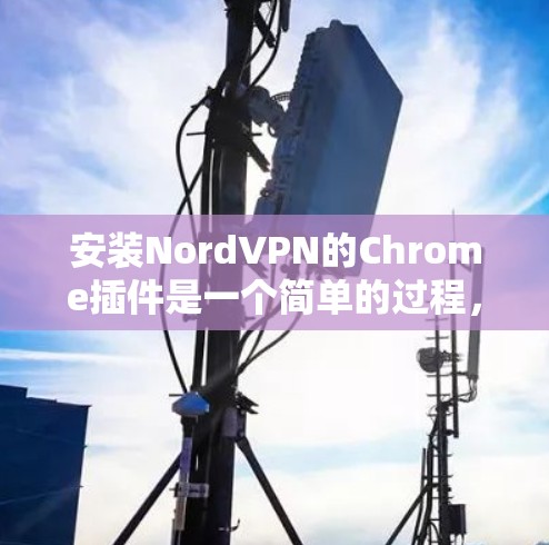 安装NordVPN的Chrome插件是一个简单的过程，以下是详细的步骤指南
