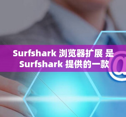 Surfshark 浏览器扩展 是 Surfshark 提供的一款为用户提供网络安全和隐私保护的浏览器插件，旨在增强用户在网页浏览时的安全性和隐私。以下是该扩展的详细功能介绍