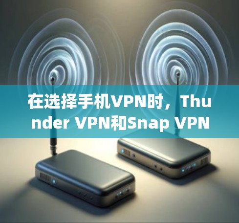 在选择手机VPN时，Thunder VPN和Snap VPN各有优势，以下是对这两款VPN的详细比较和总结