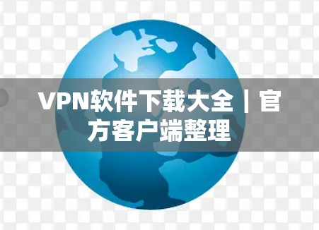 VPN软件下载大全｜官方客户端整理