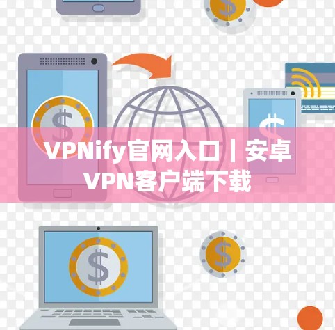 VPNify官网入口｜安卓VPN客户端下载