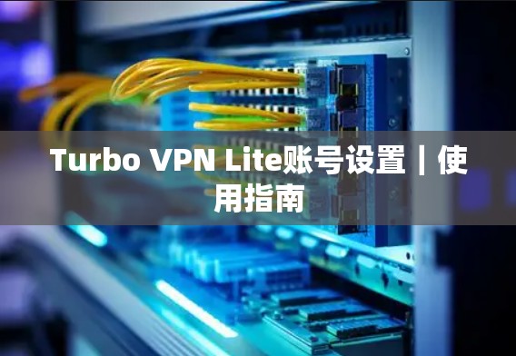 Turbo VPN Lite账号设置｜使用指南