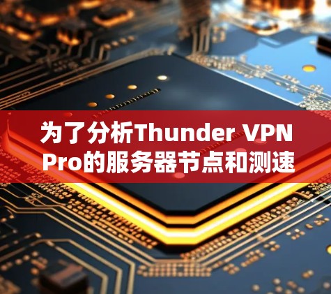 为了分析Thunder VPN Pro的服务器节点和测速情况，可以从以下几个方面进行评估