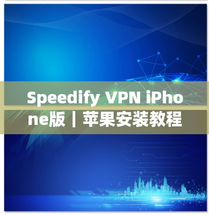 Speedify VPN iPhone版｜苹果安装教程