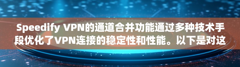 Speedify VPN的通道合并功能通过多种技术手段优化了VPN连接的稳定性和性能。以下是对这一功能的详细分析