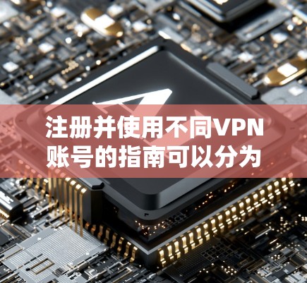 注册并使用不同VPN账号的指南可以分为以下几个步骤，帮助您轻松完成并安全使用VPN服务