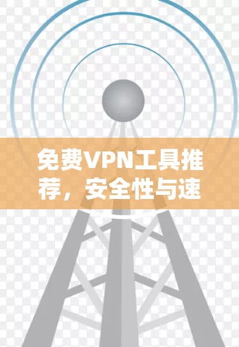 免费VPN工具推荐，安全性与速度对比分析