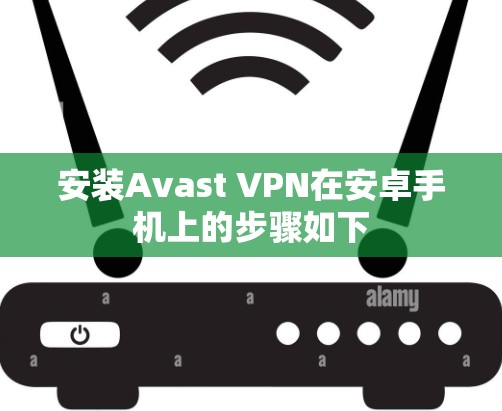 安装Avast VPN在安卓手机上的步骤如下