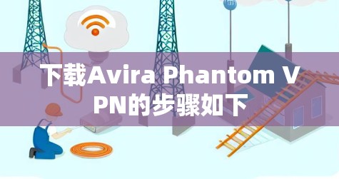 下载Avira Phantom VPN的步骤如下