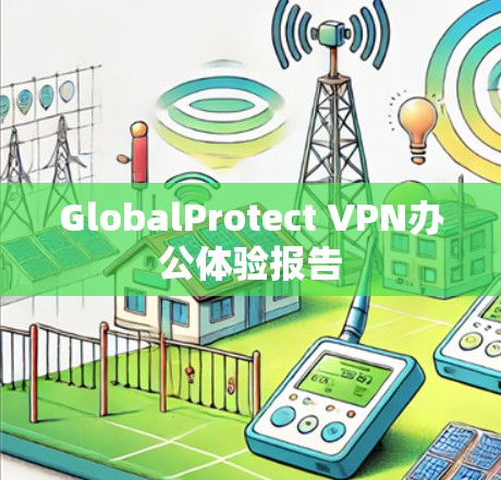GlobalProtect VPN办公体验报告