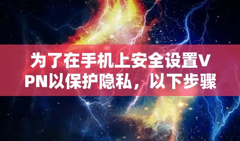 为了在手机上安全设置VPN以保护隐私，以下步骤将帮助您有效配置并维护VPN服务