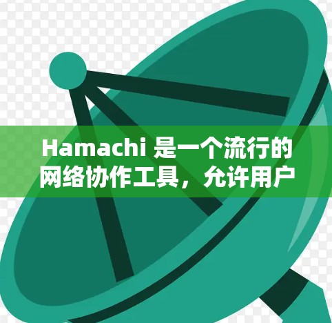 Hamachi 是一个流行的网络协作工具，允许用户创建和连接虚拟网络，用于文件共享、屏幕共享和远程控制等功能。以下是注册Hamachi账号和使用客户端的详细步骤