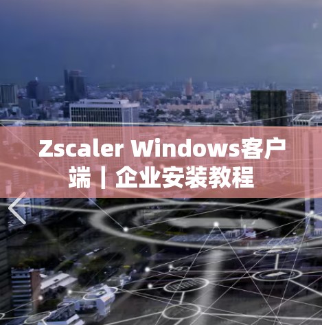 Zscaler Windows客户端｜企业安装教程
