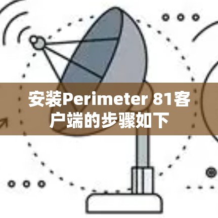 安装Perimeter 81客户端的步骤如下