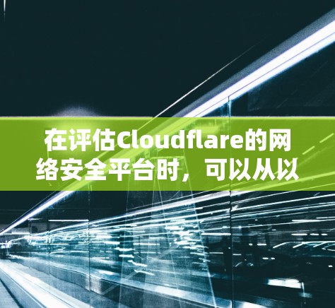 在评估Cloudflare的网络安全平台时，可以从以下几个关键方面进行分析，以全面了解其功能和适用性