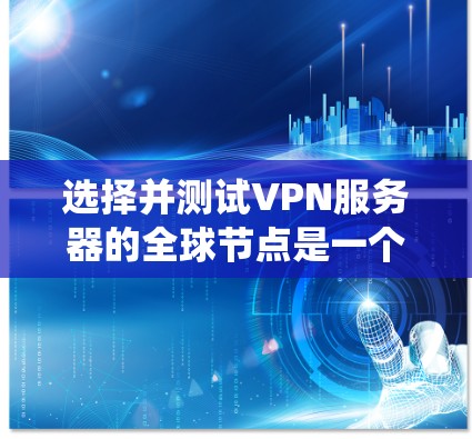 选择并测试VPN服务器的全球节点是一个系统化的过程，确保选择的服务器能够满足您的隐私保护和网络访问需求。以下是分步指南，帮助您有效地进行测试和选择