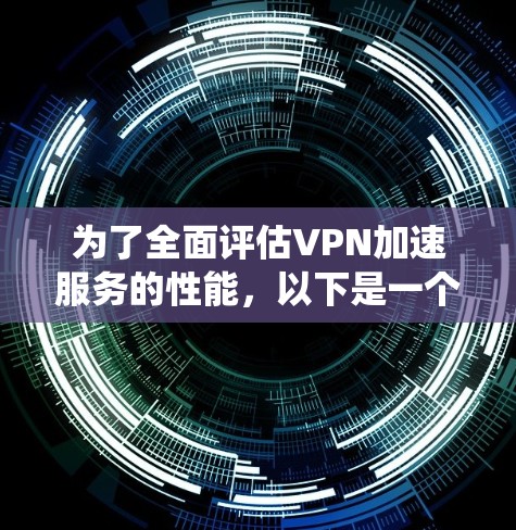 为了全面评估VPN加速服务的性能，以下是一个系统的测试流程和步骤