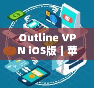 Outline VPN iOS版｜苹果设备设置教程